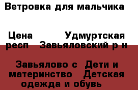 Ветровка для мальчика  › Цена ­ 400 - Удмуртская респ., Завьяловский р-н, Завьялово с. Дети и материнство » Детская одежда и обувь   